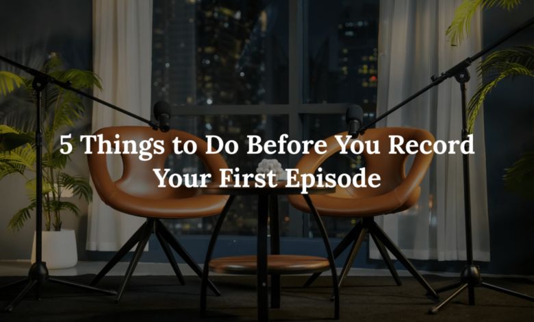 5 Things to Do Before You Record Your First Episode